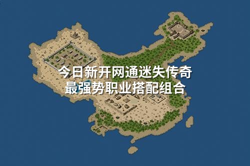 今日新开网通迷失传奇蕞强势职业搭配组合