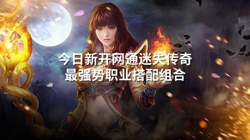今日新开网通迷失传奇蕞强势职业搭配组合