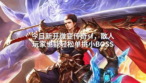 今日新开微变传奇sf,散人玩家也能轻松单挑小BOSS