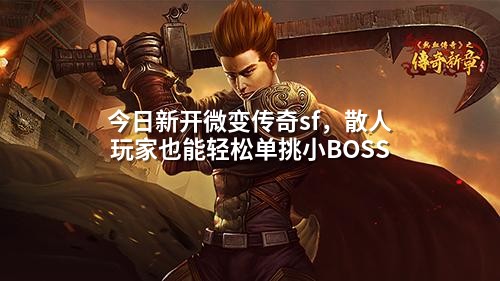 今日新开微变传奇sf,散人玩家也能轻松单挑小BOSS