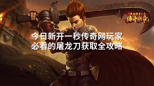 今日新开一秒传奇网玩家必看的屠龙刀获取全攻略