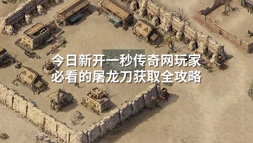 今日新开一秒传奇网玩家必看的屠龙刀获取全攻略