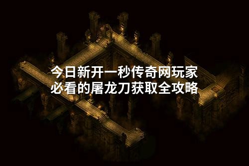 今日新开一秒传奇网玩家必看的屠龙刀获取全攻略