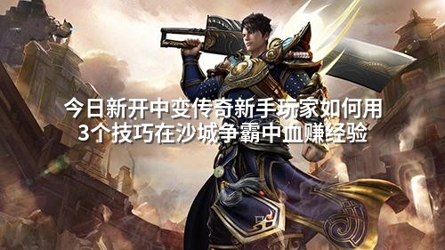 今日新开中变传奇新手玩家如何用3个技巧在沙城争霸中血赚经验