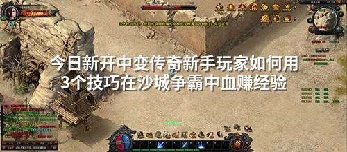 今日新开中变传奇新手玩家如何用3个技巧在沙城争霸中血赚经验