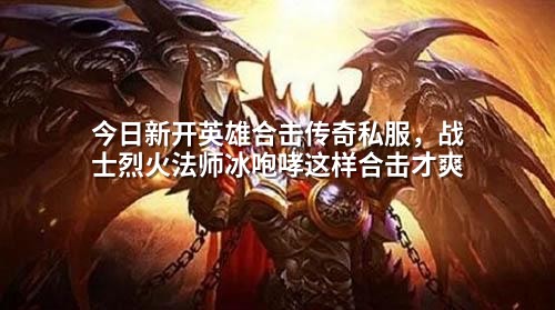今日新开英雄合击传奇私服,战士烈火法师冰咆哮这样合击才爽