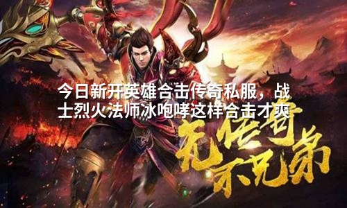 今日新开英雄合击传奇私服,战士烈火法师冰咆哮这样合击才爽