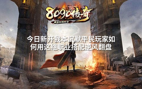今日新开我本沉默平民玩家如何用这组职业搭配逆风翻盘