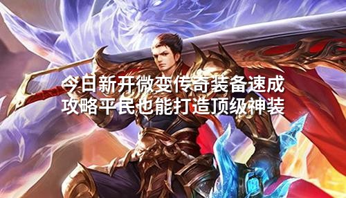 今日新开微变传奇装备速成攻略平民也能打造顶级神装