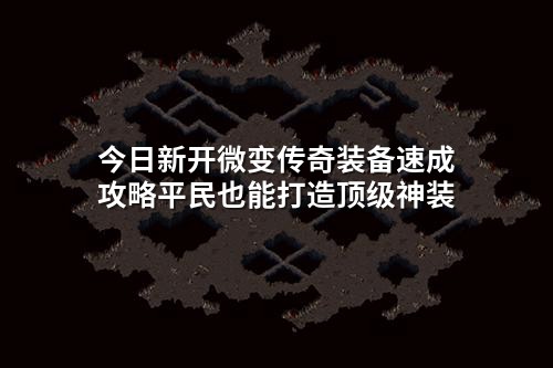 今日新开微变传奇装备速成攻略平民也能打造顶级神装