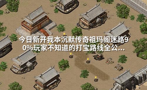 今日新开我本沉默传奇祖玛阁迷路90%玩家不知道的打宝路线全公开