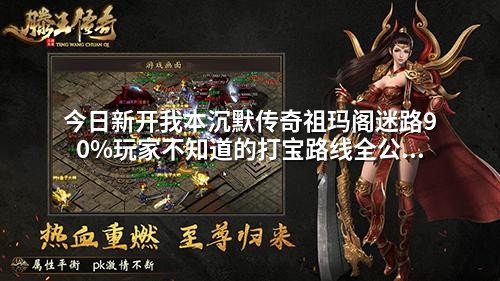 今日新开我本沉默传奇祖玛阁迷路90%玩家不知道的打宝路线全公开