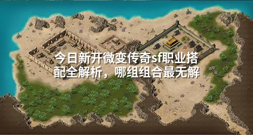 今日新开微变传奇sf职业搭配全解析，哪组组合蕞无解