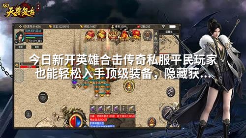 今日新开英雄合击传奇私服平民玩家也能轻松入手顶级装备，隐藏获取方式曝光！