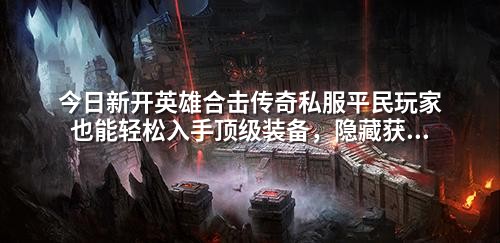 今日新开英雄合击传奇私服平民玩家也能轻松入手顶级装备，隐藏获取方式曝光！