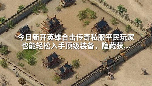 今日新开英雄合击传奇私服平民玩家也能轻松入手顶级装备，隐藏获取方式曝光！