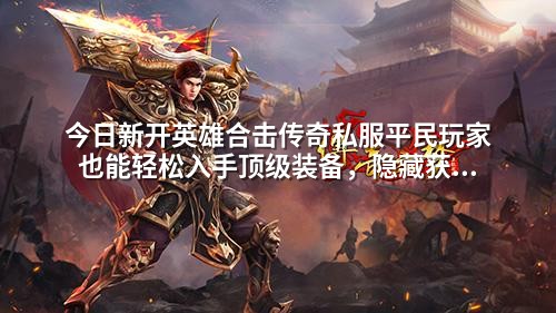 今日新开英雄合击传奇私服平民玩家也能轻松入手顶级装备，隐藏获取方式曝光！