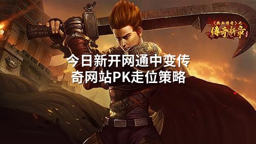今日新开网通中变传奇网站PK走位策略