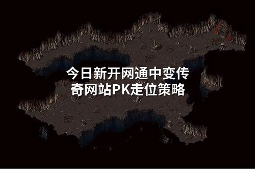今日新开网通中变传奇网站PK走位策略