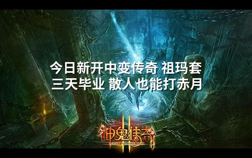 今日新开中变传奇 祖玛套三天毕业 散人也能打赤月