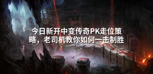 今日新开中变传奇PK走位策略，老司机教你如何一击制胜