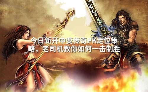 今日新开中变传奇PK走位策略，老司机教你如何一击制胜