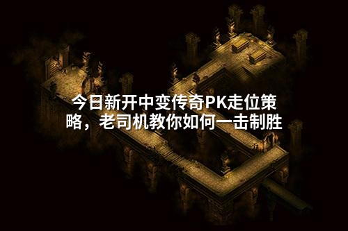 今日新开中变传奇PK走位策略，老司机教你如何一击制胜