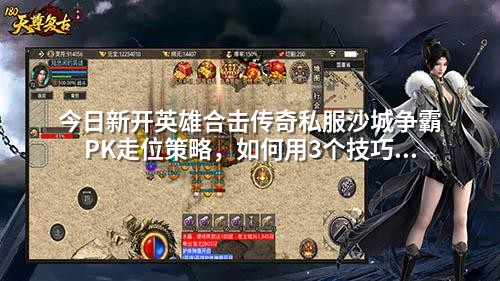 今日新开英雄合击传奇私服沙城争霸PK走位策略，如何用3个技巧逆风翻盘