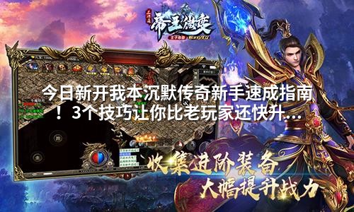 今日新开我本沉默传奇新手速成指南！3个技巧让你比老玩家还快升级