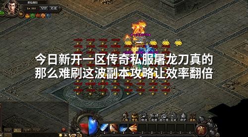 今日新开一区传奇私服屠龙刀真的那么难刷这波副本攻略让效率翻倍