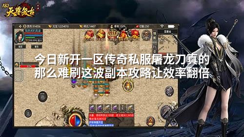 今日新开一区传奇私服屠龙刀真的那么难刷这波副本攻略让效率翻倍