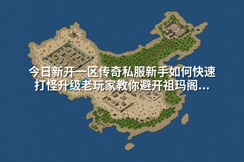 今日新开一区传奇私服新手如何快速打怪升级老玩家教你避开祖玛阁陷阱