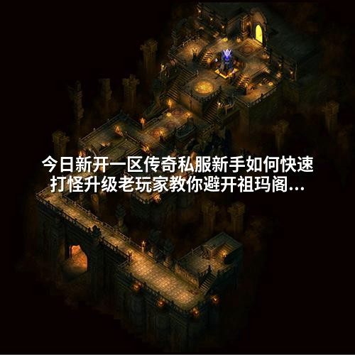今日新开一区传奇私服新手如何快速打怪升级老玩家教你避开祖玛阁陷阱