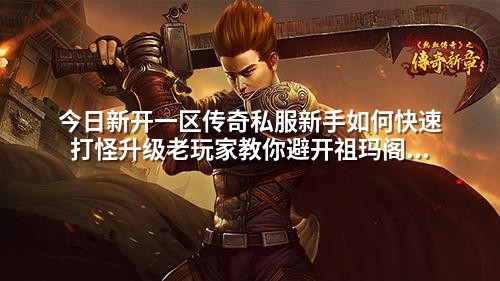 今日新开一区传奇私服新手如何快速打怪升级老玩家教你避开祖玛阁陷阱