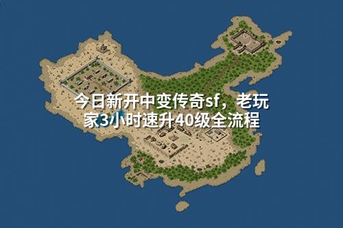 今日新开中变传奇sf，老玩家3小时速升40级全流程