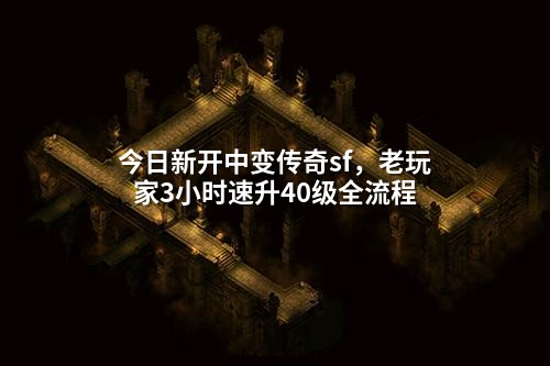 今日新开中变传奇sf,老玩家3小时速升40级全流程