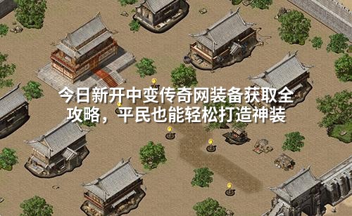今日新开中变传奇网装备获取全攻略，平民也能轻松打造神装