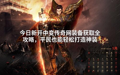 今日新开中变传奇网装备获取全攻略，平民也能轻松打造神装