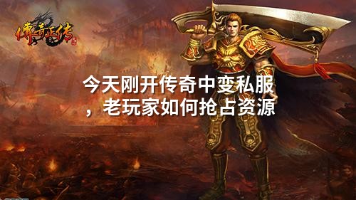 今天刚开传奇中变私服，老玩家如何抢占资源
