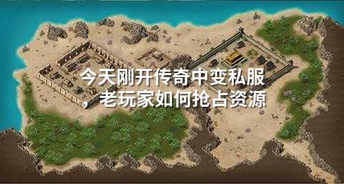 今天刚开传奇中变私服,老玩家如何抢占资源