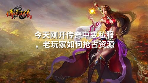 今天刚开传奇中变私服,老玩家如何抢占资源