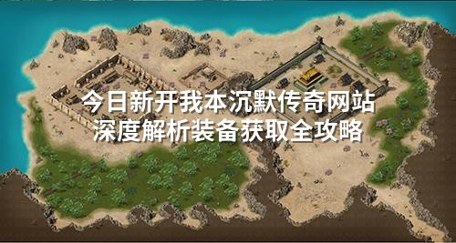 今日新开我本沉默传奇网站深度解析装备获取全攻略