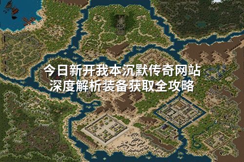 今日新开我本沉默传奇网站深度解析装备获取全攻略