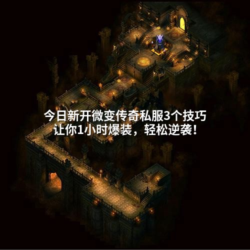 今日新开微变传奇私服3个技巧让你1小时爆装,轻松逆袭!