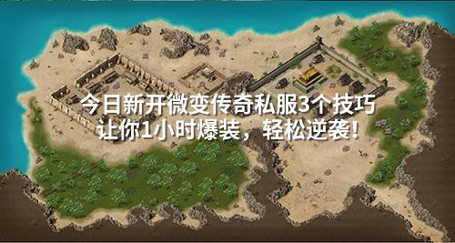 今日新开微变传奇私服3个技巧让你1小时爆装,轻松逆袭!