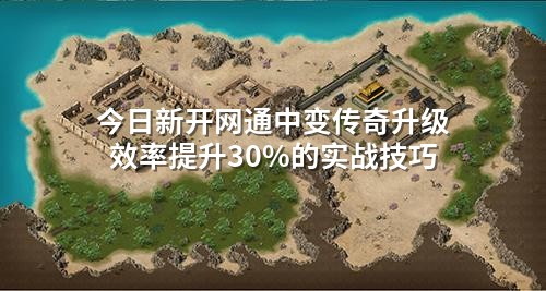 今日新开网通中变传奇升级效率提升30%的实战技巧