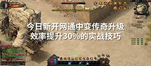 今日新开网通中变传奇升级效率提升30%的实战技巧