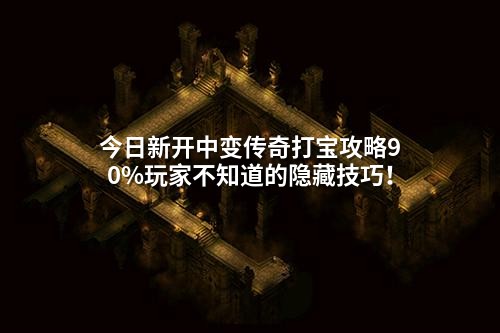 今日新开中变传奇打宝攻略90%玩家不知道的隐藏技巧！