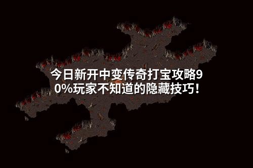 今日新开中变传奇打宝攻略90%玩家不知道的隐藏技巧!