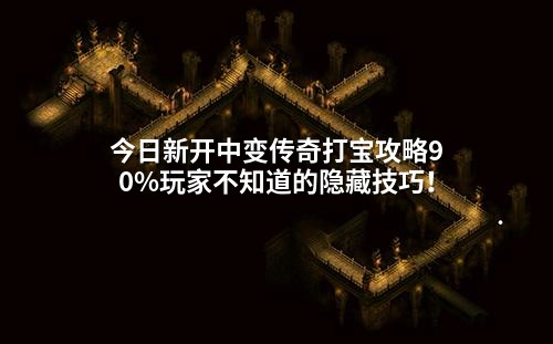 今日新开中变传奇打宝攻略90%玩家不知道的隐藏技巧!